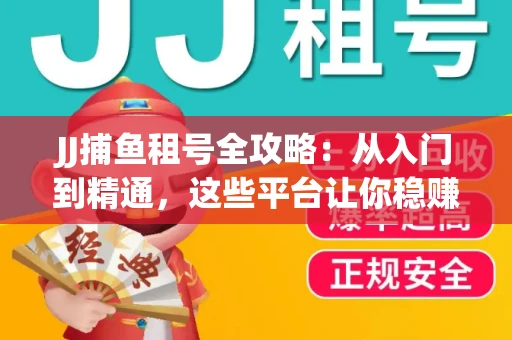 JJ捕鱼租号全攻略：从入门到精通，这些平台让你稳赚不亏