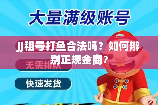 JJ租号打鱼合法吗？如何辨别正规金商？